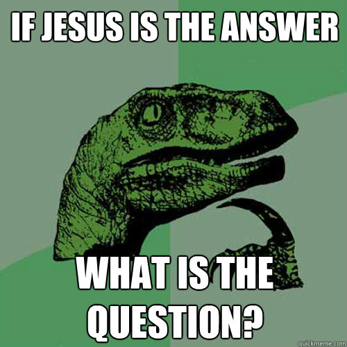 If Jesus is the answer
