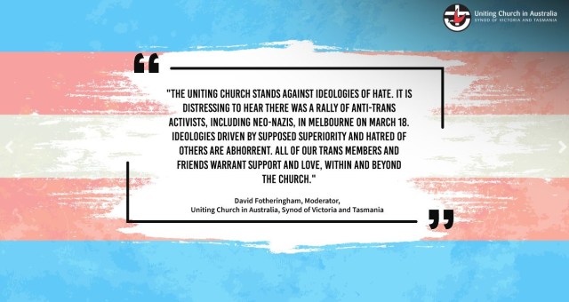 Screenshot of a website, with the Uniting Church Logo and a Tran+ Flag, on which are the words "The Uniting Church stands against ideologies of hate. It is distressing to hear there was a rally of anti-trans activists, including neo-Nazis, in Melbourne on March 18. Ideologies driven by supposed superiority and hatred of others are abhorrent. All of our trans members and friends warrant support and love, within and beyond the church."