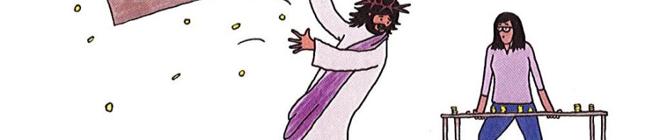 Cartoon of Jesus turning over a table covered with gold coins, saying to a woman in a purple top and blue trousers standing behind another table "And now you just flip it like this!"